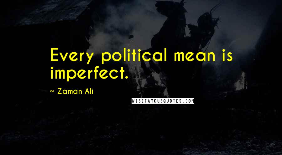 Zaman Ali Quotes: Every political mean is imperfect.