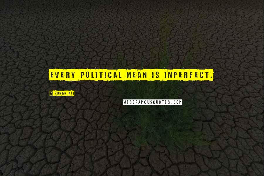 Zaman Ali Quotes: Every political mean is imperfect.