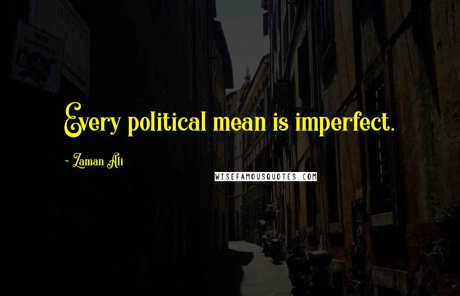 Zaman Ali Quotes: Every political mean is imperfect.