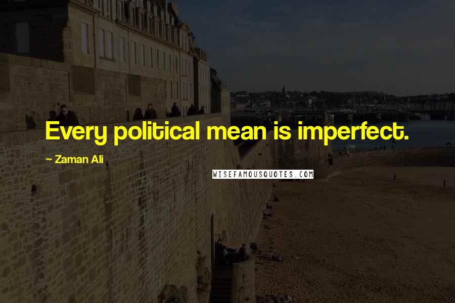 Zaman Ali Quotes: Every political mean is imperfect.