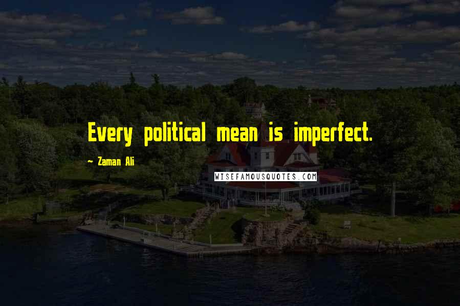 Zaman Ali Quotes: Every political mean is imperfect.