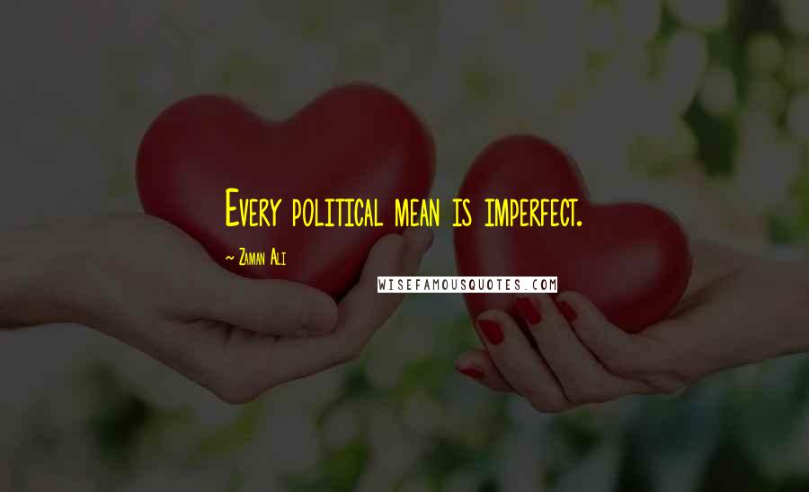 Zaman Ali Quotes: Every political mean is imperfect.