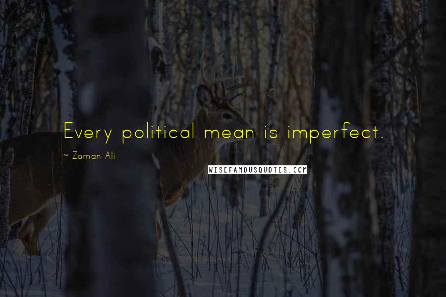 Zaman Ali Quotes: Every political mean is imperfect.