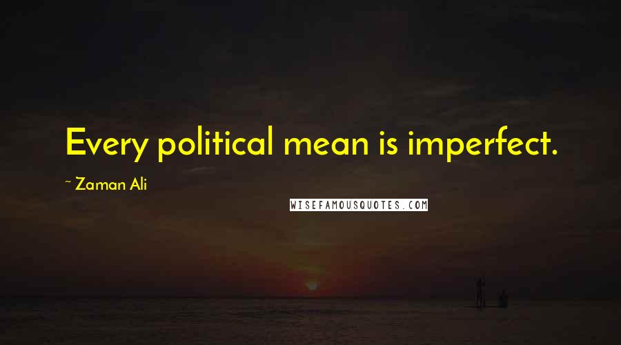 Zaman Ali Quotes: Every political mean is imperfect.
