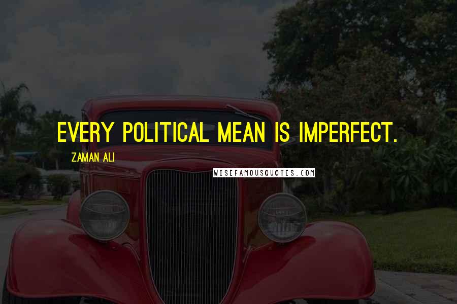 Zaman Ali Quotes: Every political mean is imperfect.