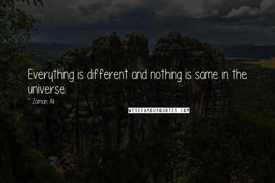 Zaman Ali Quotes: Everything is different and nothing is same in the universe.