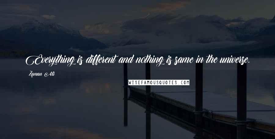 Zaman Ali Quotes: Everything is different and nothing is same in the universe.