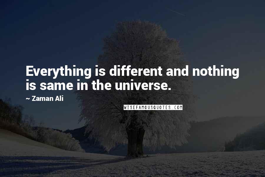 Zaman Ali Quotes: Everything is different and nothing is same in the universe.