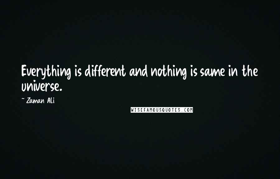 Zaman Ali Quotes: Everything is different and nothing is same in the universe.