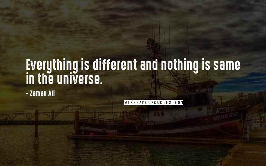 Zaman Ali Quotes: Everything is different and nothing is same in the universe.