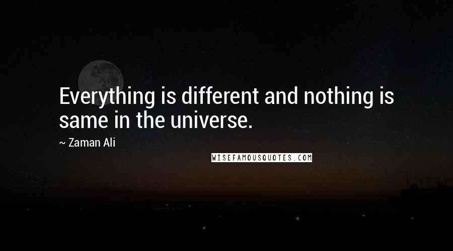 Zaman Ali Quotes: Everything is different and nothing is same in the universe.