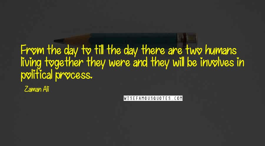 Zaman Ali Quotes: From the day to till the day there are two humans living together they were and they will be involves in political process.