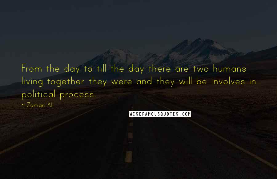 Zaman Ali Quotes: From the day to till the day there are two humans living together they were and they will be involves in political process.