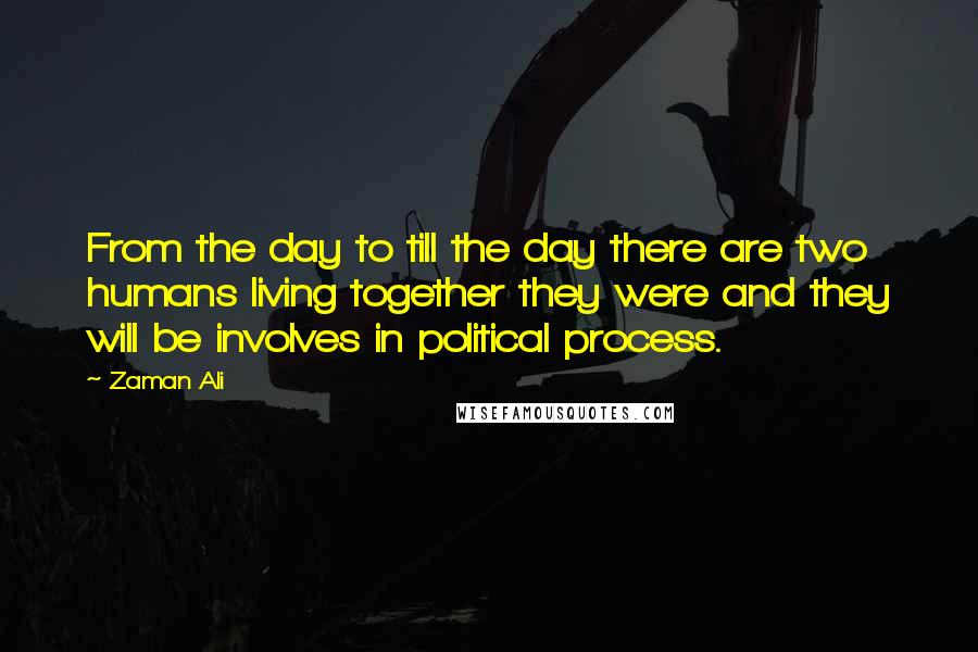 Zaman Ali Quotes: From the day to till the day there are two humans living together they were and they will be involves in political process.