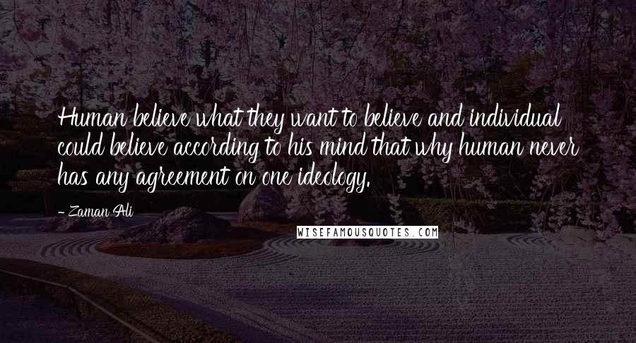 Zaman Ali Quotes: Human believe what they want to believe and individual could believe according to his mind that why human never has any agreement on one ideology.