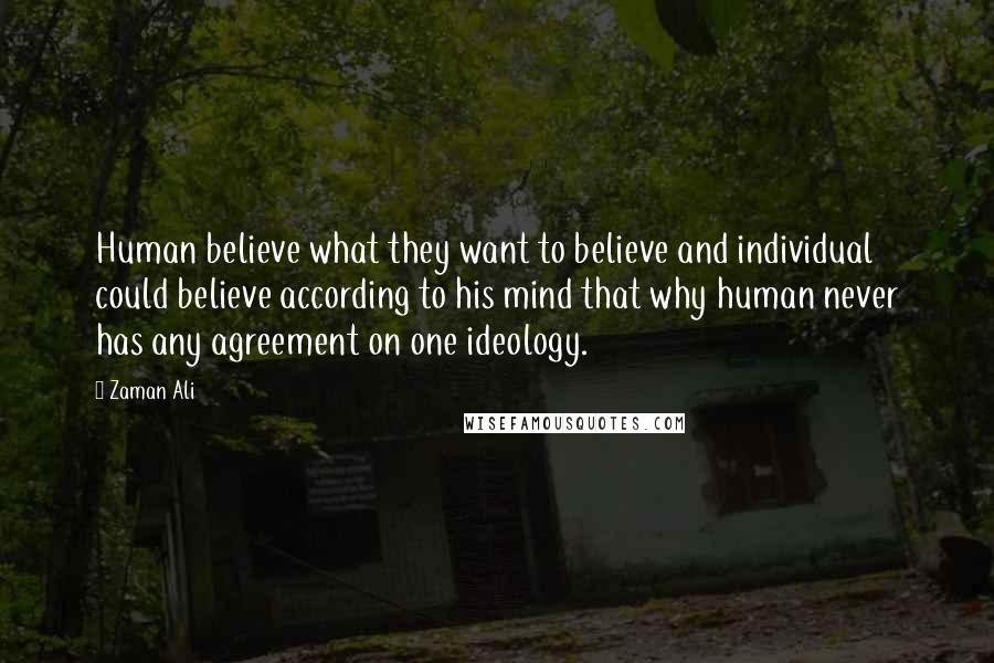 Zaman Ali Quotes: Human believe what they want to believe and individual could believe according to his mind that why human never has any agreement on one ideology.