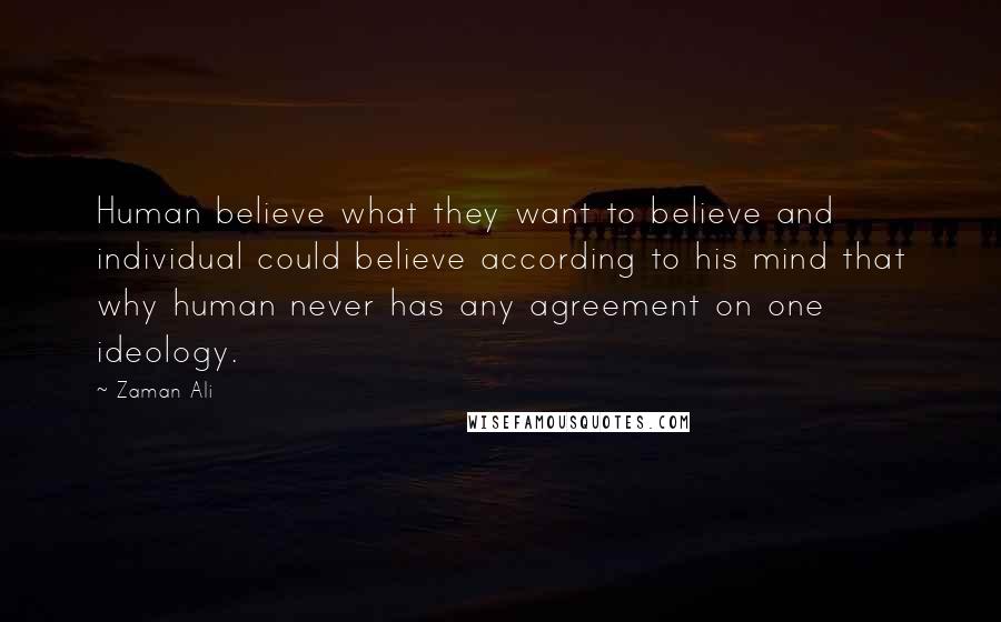 Zaman Ali Quotes: Human believe what they want to believe and individual could believe according to his mind that why human never has any agreement on one ideology.