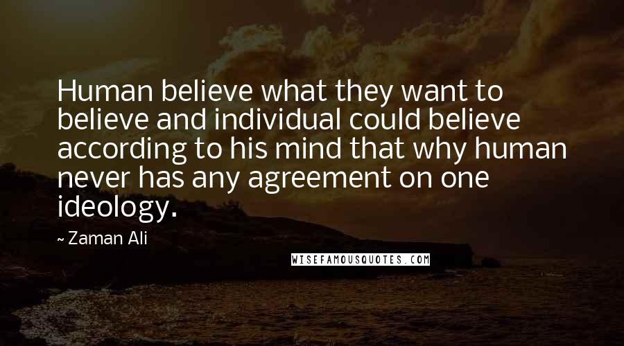 Zaman Ali Quotes: Human believe what they want to believe and individual could believe according to his mind that why human never has any agreement on one ideology.