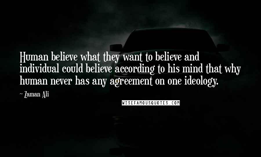 Zaman Ali Quotes: Human believe what they want to believe and individual could believe according to his mind that why human never has any agreement on one ideology.