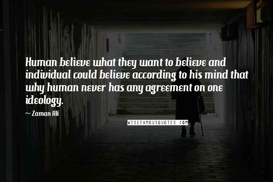 Zaman Ali Quotes: Human believe what they want to believe and individual could believe according to his mind that why human never has any agreement on one ideology.