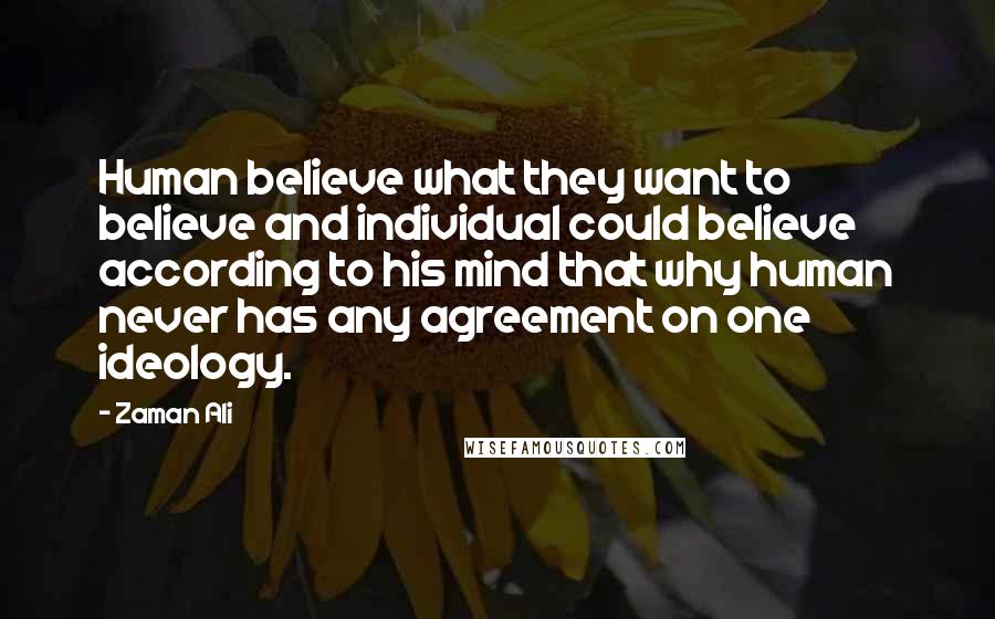 Zaman Ali Quotes: Human believe what they want to believe and individual could believe according to his mind that why human never has any agreement on one ideology.