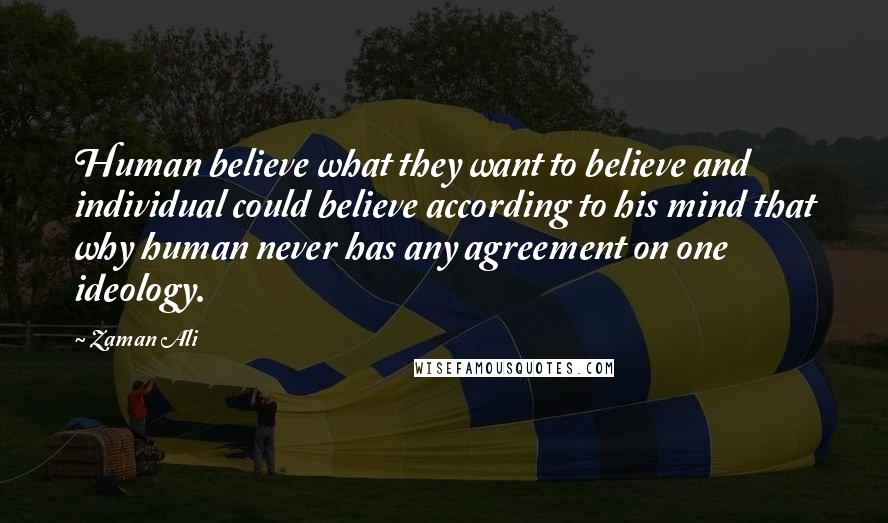 Zaman Ali Quotes: Human believe what they want to believe and individual could believe according to his mind that why human never has any agreement on one ideology.