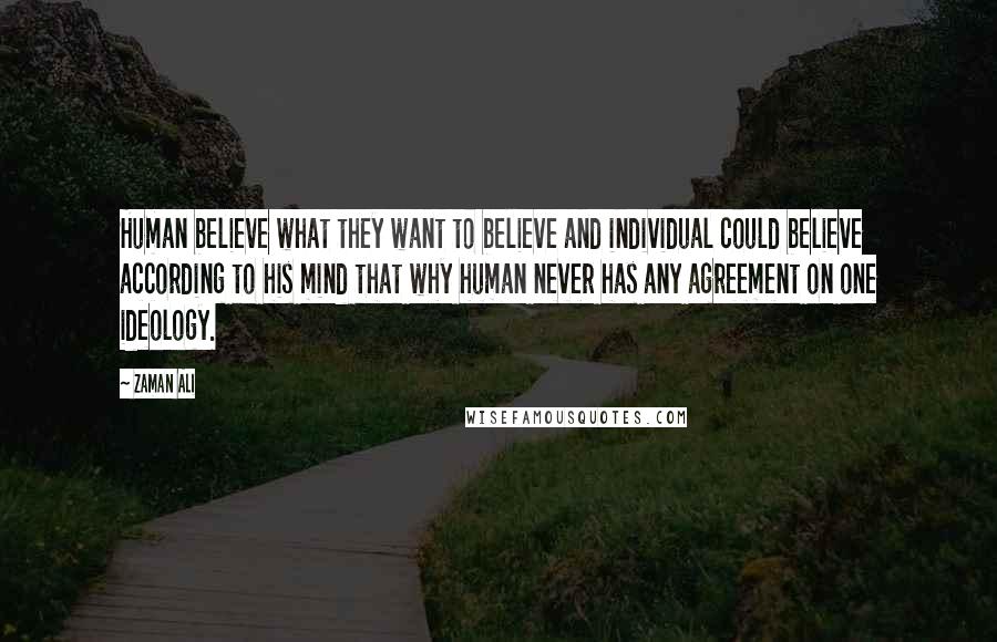 Zaman Ali Quotes: Human believe what they want to believe and individual could believe according to his mind that why human never has any agreement on one ideology.