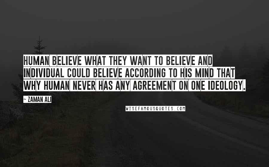 Zaman Ali Quotes: Human believe what they want to believe and individual could believe according to his mind that why human never has any agreement on one ideology.