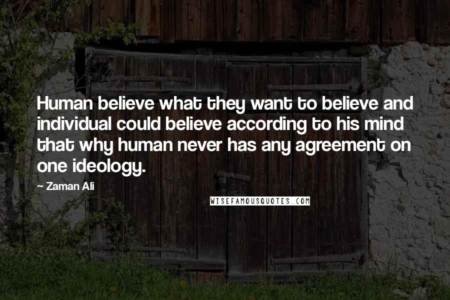 Zaman Ali Quotes: Human believe what they want to believe and individual could believe according to his mind that why human never has any agreement on one ideology.