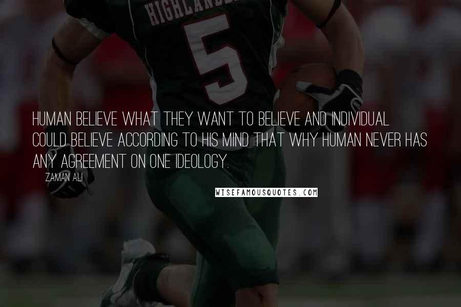 Zaman Ali Quotes: Human believe what they want to believe and individual could believe according to his mind that why human never has any agreement on one ideology.