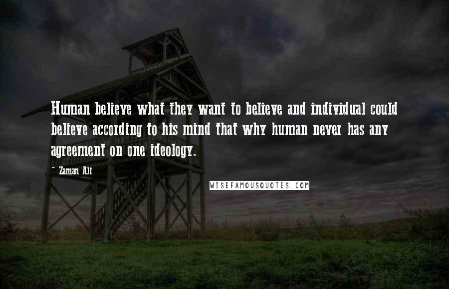 Zaman Ali Quotes: Human believe what they want to believe and individual could believe according to his mind that why human never has any agreement on one ideology.