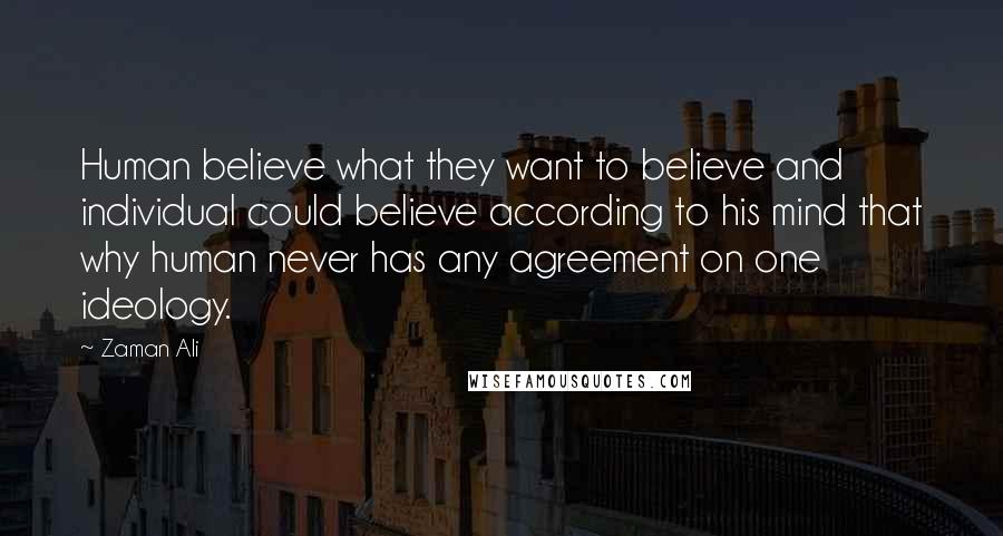 Zaman Ali Quotes: Human believe what they want to believe and individual could believe according to his mind that why human never has any agreement on one ideology.