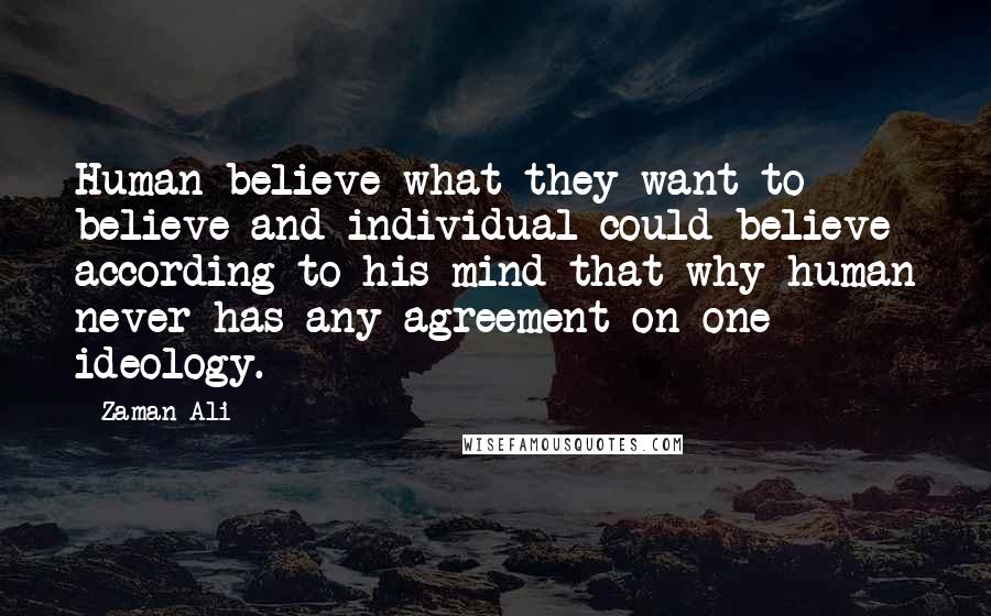 Zaman Ali Quotes: Human believe what they want to believe and individual could believe according to his mind that why human never has any agreement on one ideology.