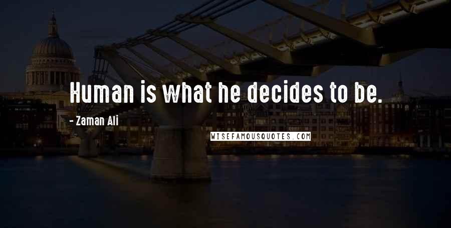 Zaman Ali Quotes: Human is what he decides to be.