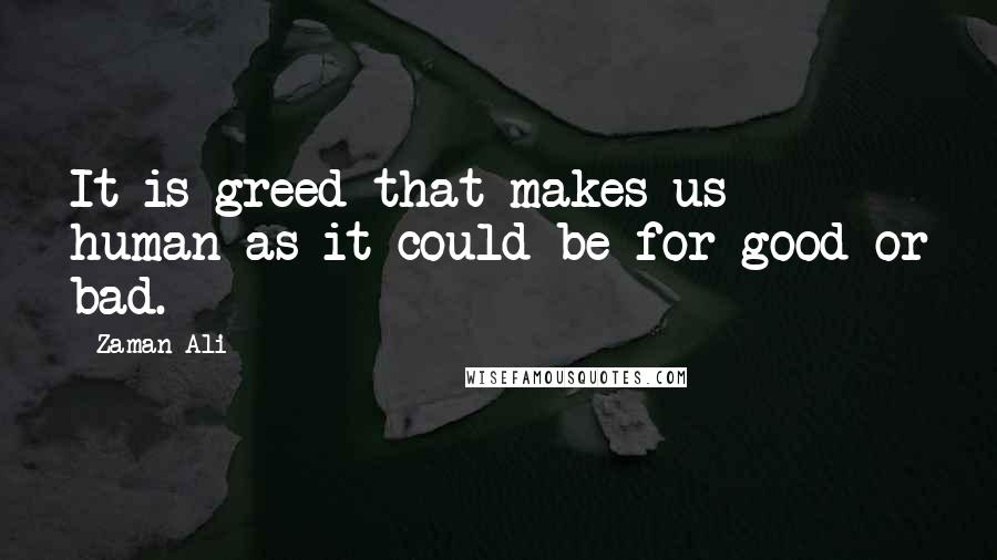 Zaman Ali Quotes: It is greed that makes us human as it could be for good or bad.