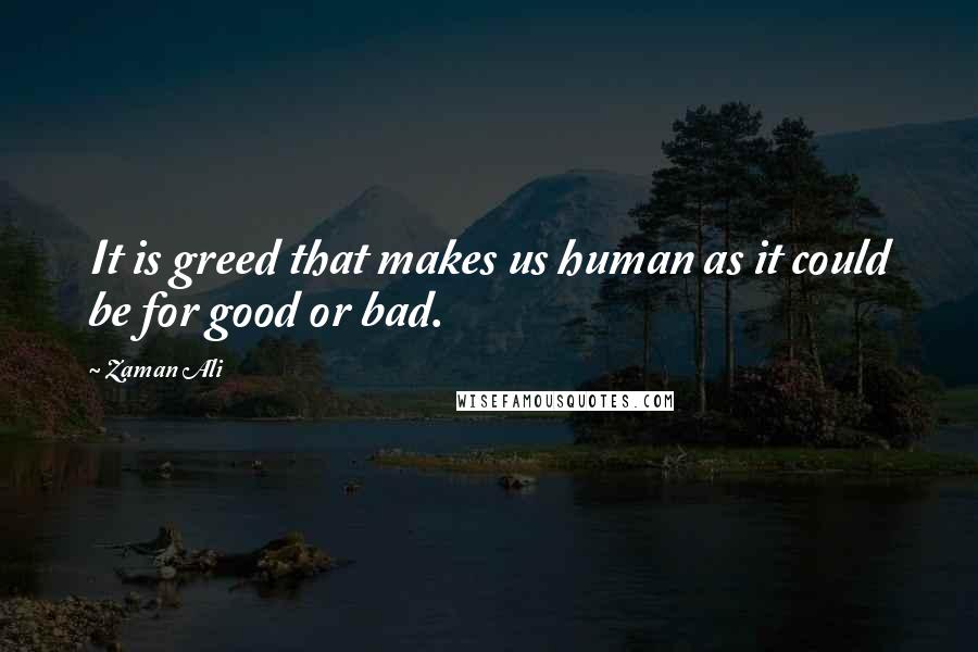 Zaman Ali Quotes: It is greed that makes us human as it could be for good or bad.