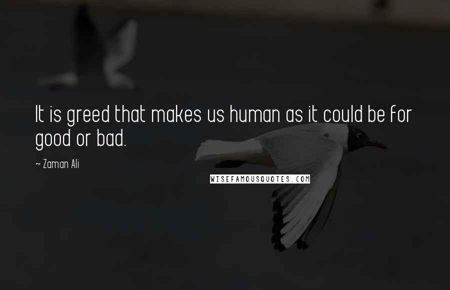 Zaman Ali Quotes: It is greed that makes us human as it could be for good or bad.