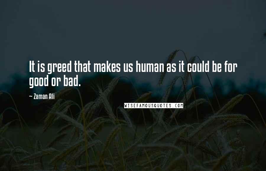 Zaman Ali Quotes: It is greed that makes us human as it could be for good or bad.