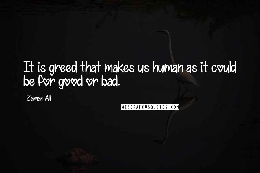 Zaman Ali Quotes: It is greed that makes us human as it could be for good or bad.