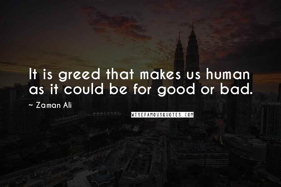 Zaman Ali Quotes: It is greed that makes us human as it could be for good or bad.