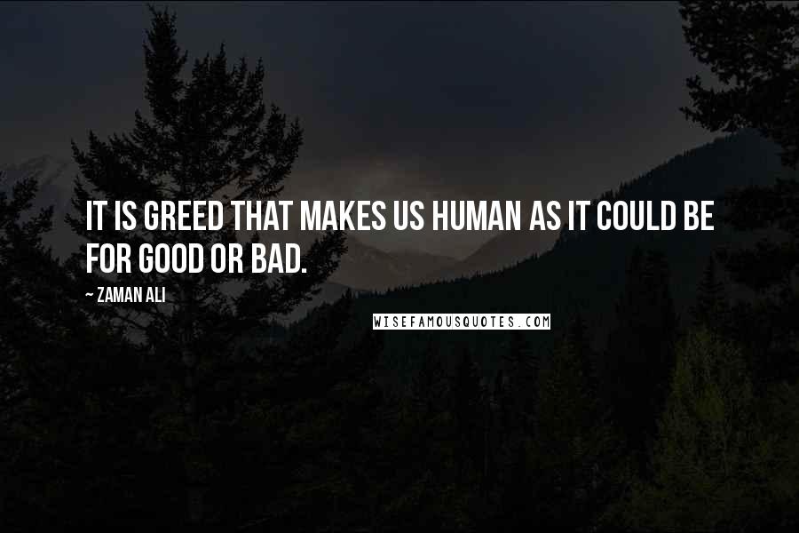 Zaman Ali Quotes: It is greed that makes us human as it could be for good or bad.