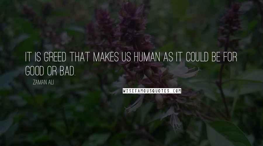Zaman Ali Quotes: It is greed that makes us human as it could be for good or bad.