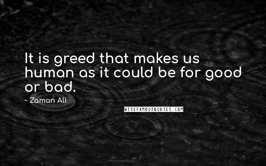 Zaman Ali Quotes: It is greed that makes us human as it could be for good or bad.