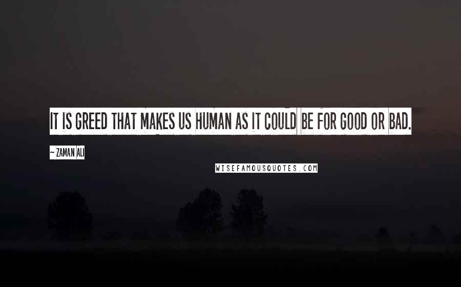 Zaman Ali Quotes: It is greed that makes us human as it could be for good or bad.