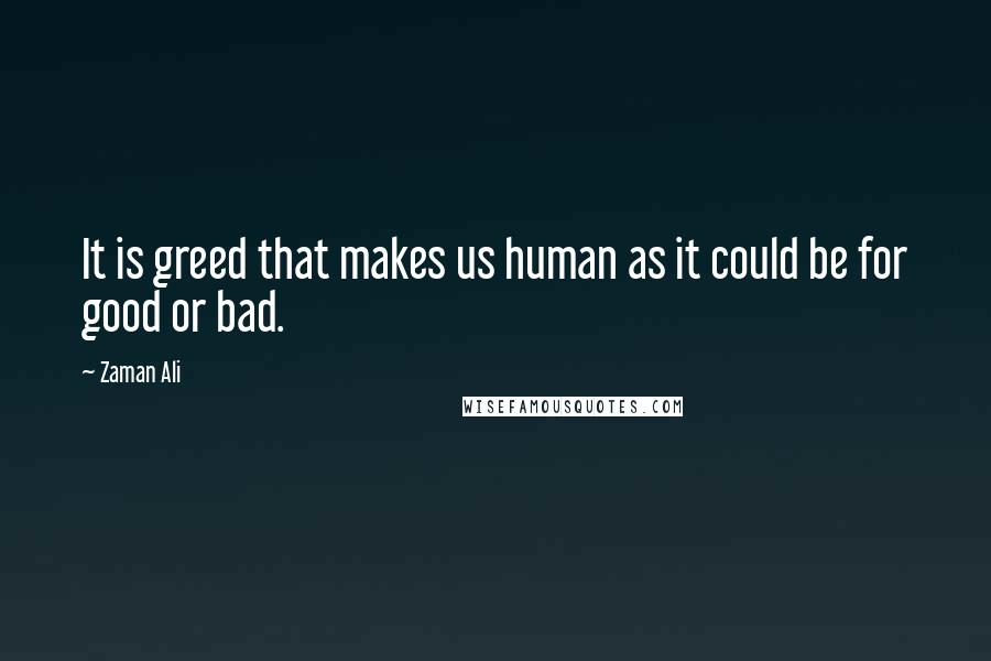 Zaman Ali Quotes: It is greed that makes us human as it could be for good or bad.