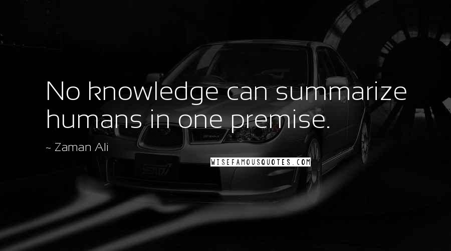 Zaman Ali Quotes: No knowledge can summarize humans in one premise.