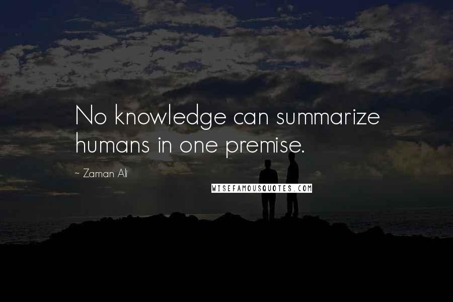 Zaman Ali Quotes: No knowledge can summarize humans in one premise.