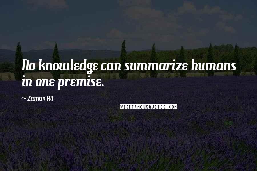 Zaman Ali Quotes: No knowledge can summarize humans in one premise.