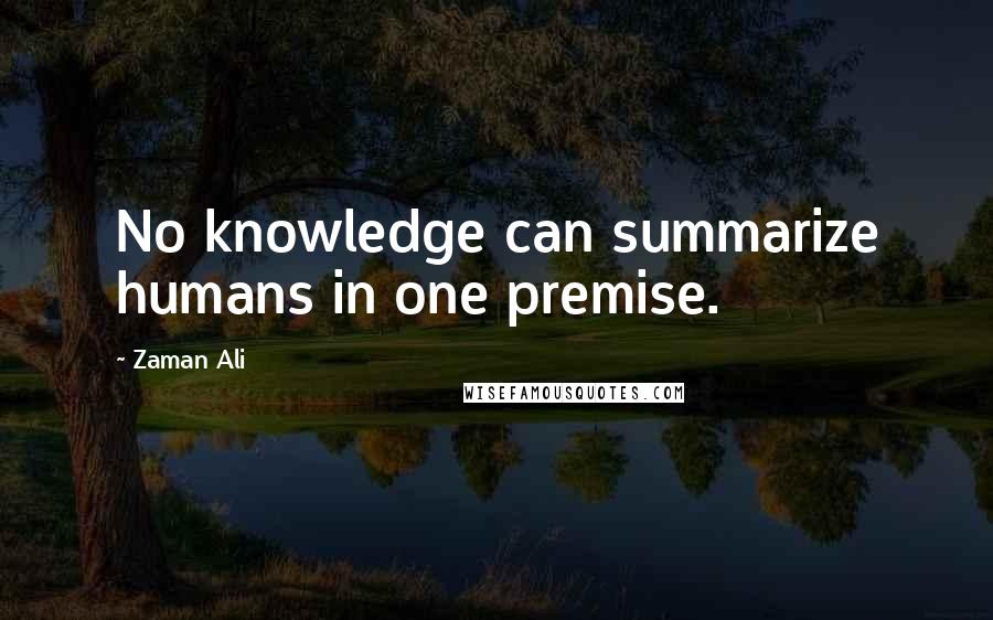 Zaman Ali Quotes: No knowledge can summarize humans in one premise.