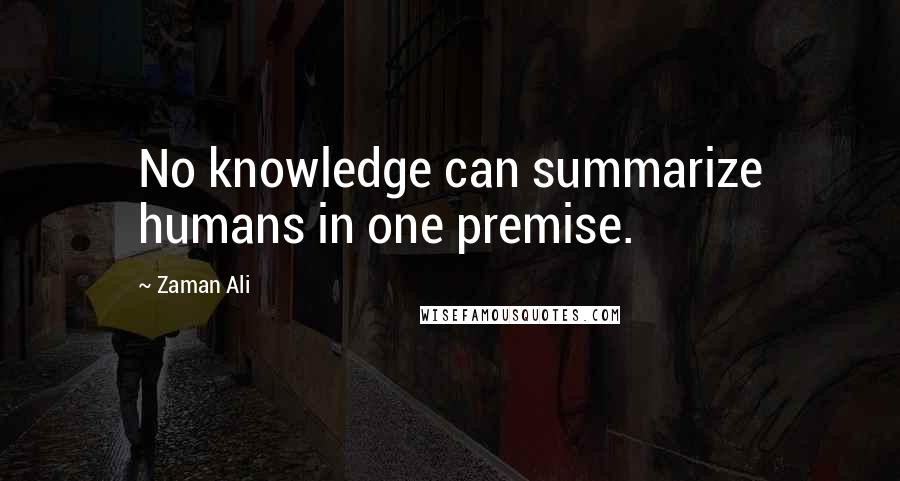 Zaman Ali Quotes: No knowledge can summarize humans in one premise.